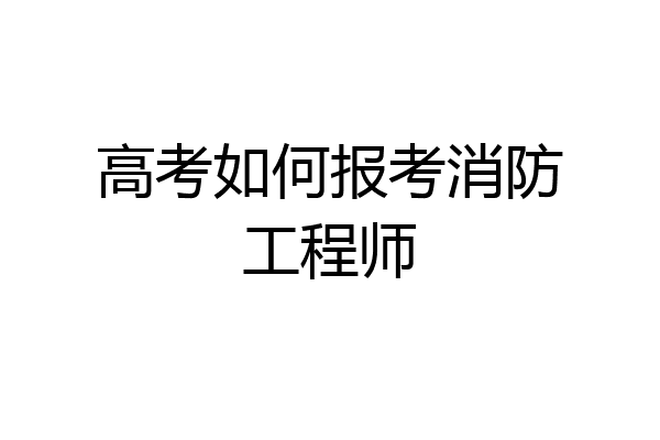 高考如何报考消防工程师