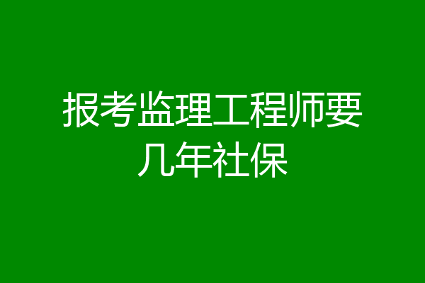 报考监理工程师要几年社保