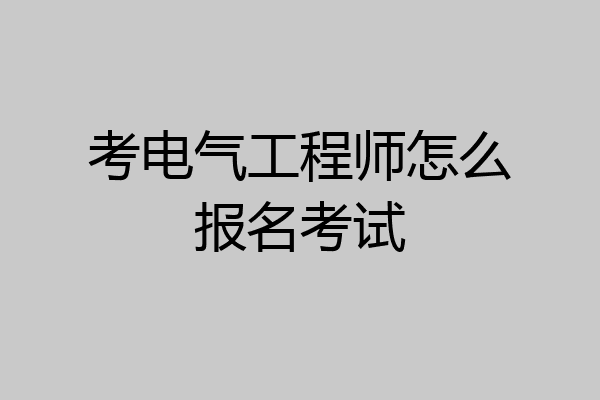 考电气工程师怎么报名考试