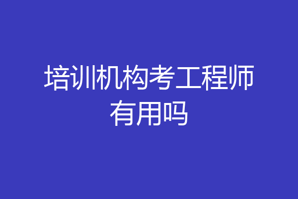 培训机构考工程师有用吗