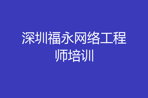 深圳福永网络工程师培训