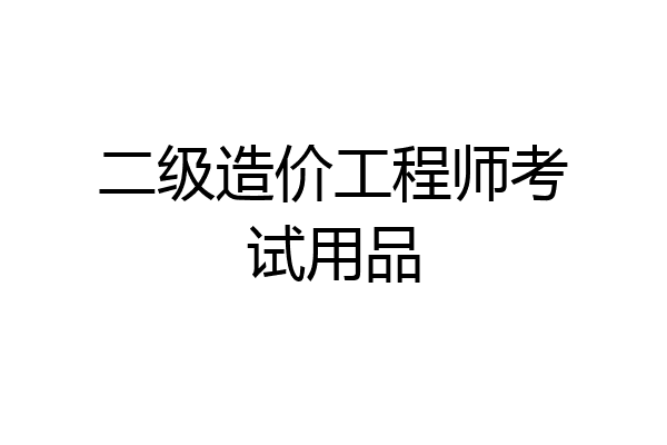 二级造价工程师考试用品