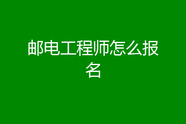 邮电工程师怎么报名