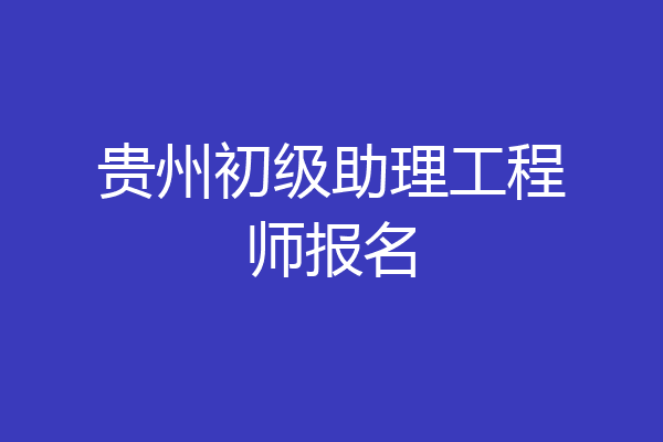 贵州初级助理工程师报名