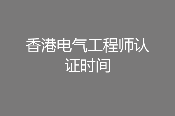 香港电气工程师认证时间