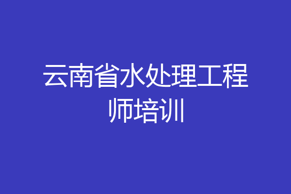 云南省水处理工程师培训