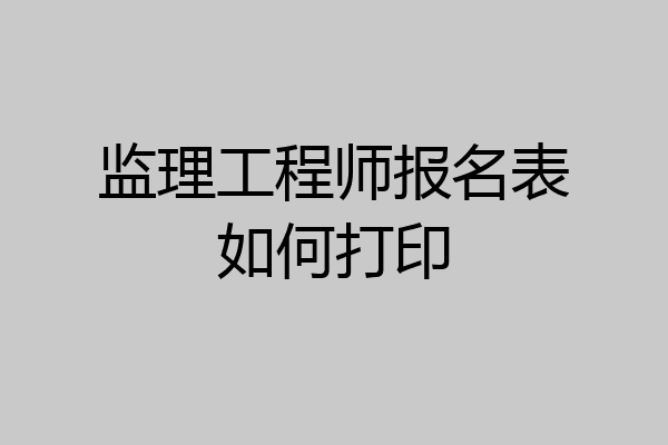 监理工程师报名表如何打印