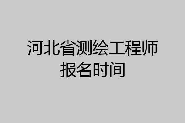 河北省测绘工程师报名时间