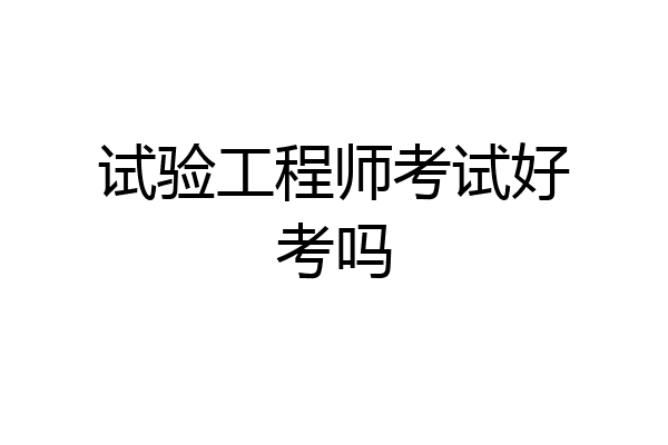 试验工程师考试好考吗