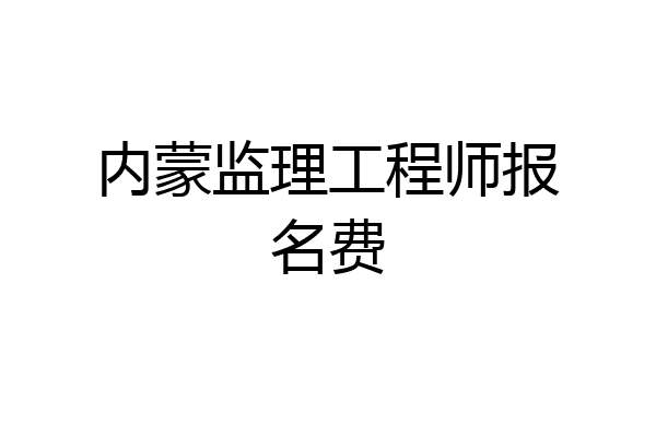 内蒙监理工程师报名费