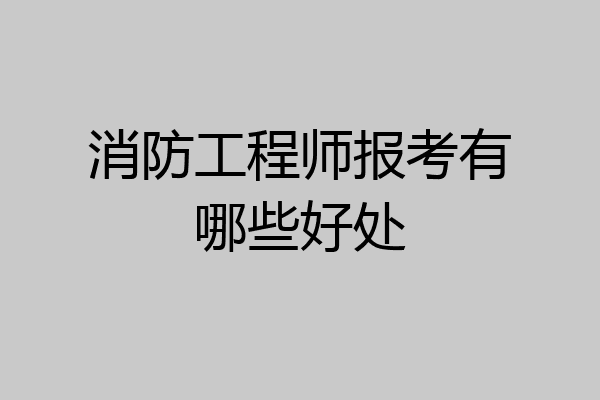 消防工程师报考有哪些好处