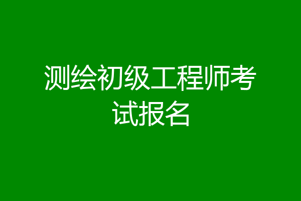 测绘初级工程师考试报名