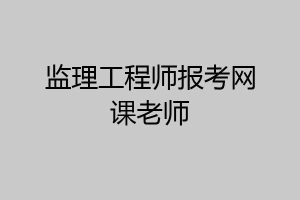监理工程师报考网课老师