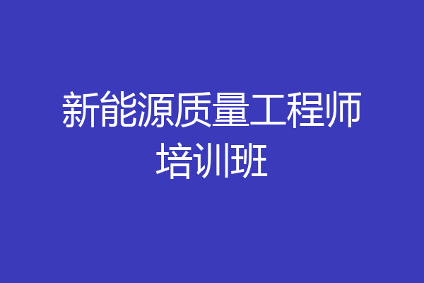 新能源质量工程师培训班