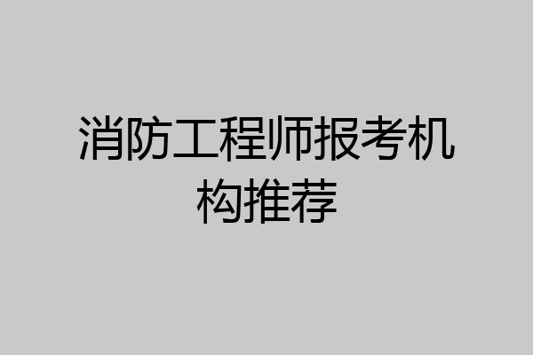 消防工程师报考机构推荐