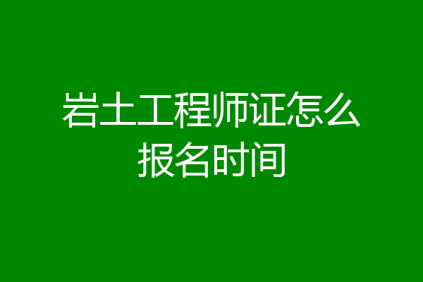 岩土工程师证怎么报名时间