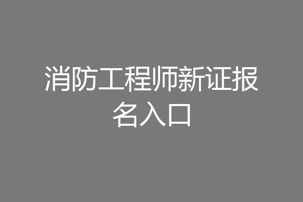 消防工程师新证报名入口