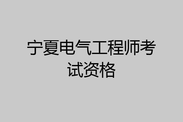 宁夏电气工程师考试资格