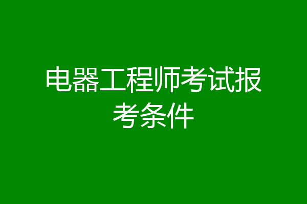 电器工程师考试报考条件