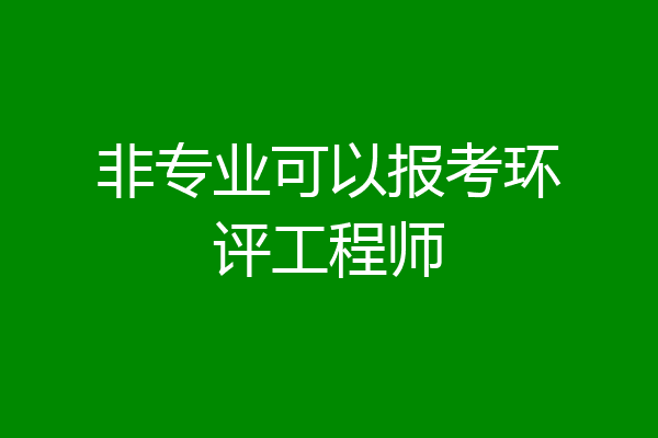 非专业可以报考环评工程师