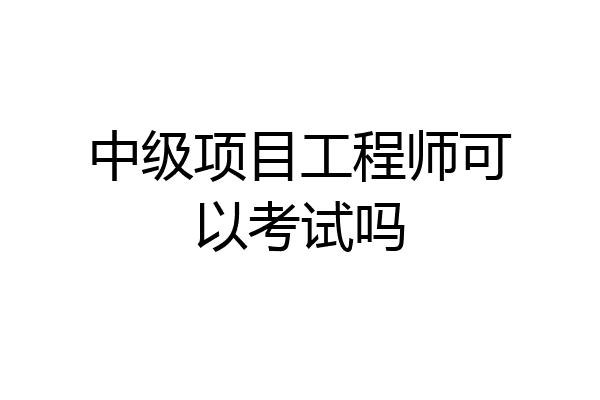 中级项目工程师可以考试吗
