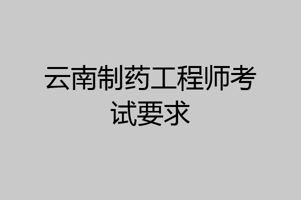 云南制药工程师考试要求
