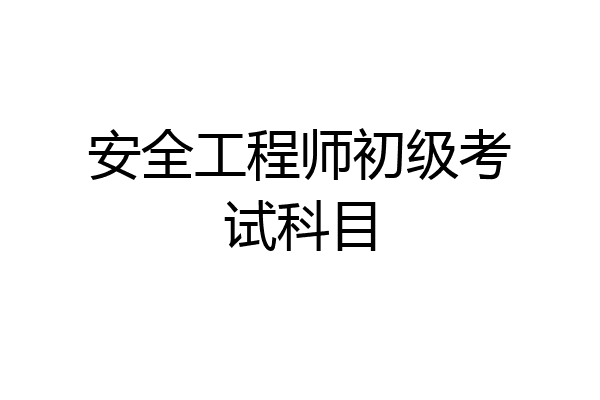 安全工程师初级考试科目