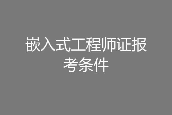 嵌入式工程师证报考条件
