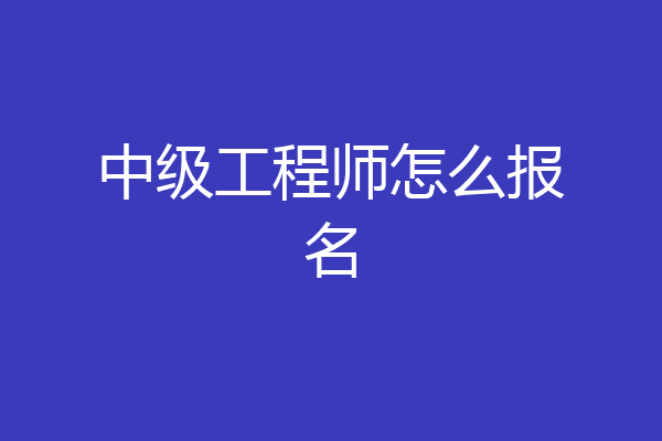 中级工程师怎么报名