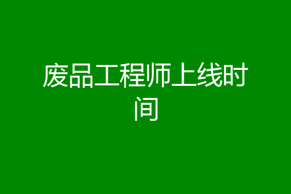废品工程师上线时间