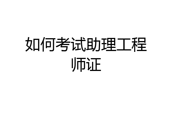 如何考试助理工程师证