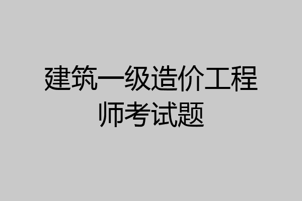 建筑一级造价工程师考试题