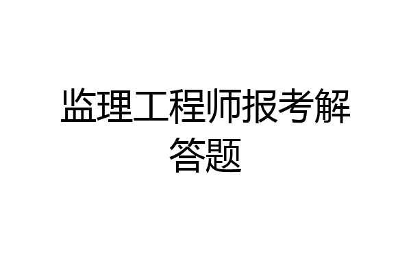 监理工程师报考解答题