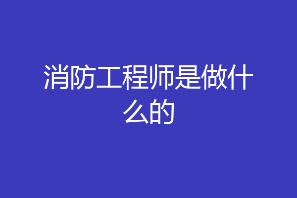 消防工程师是做什么的