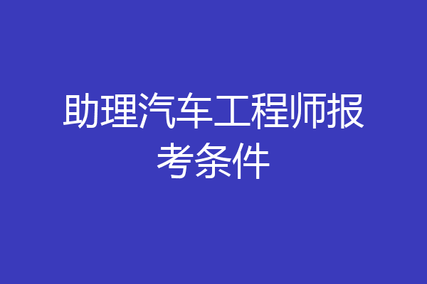 助理汽车工程师报考条件