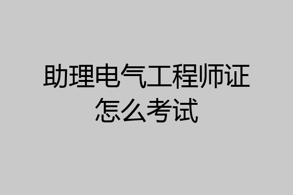 助理电气工程师证怎么考试