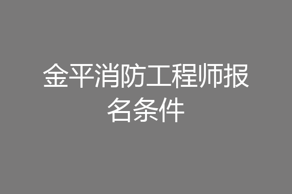金平消防工程师报名条件