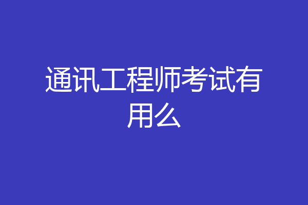 通讯工程师考试有用么