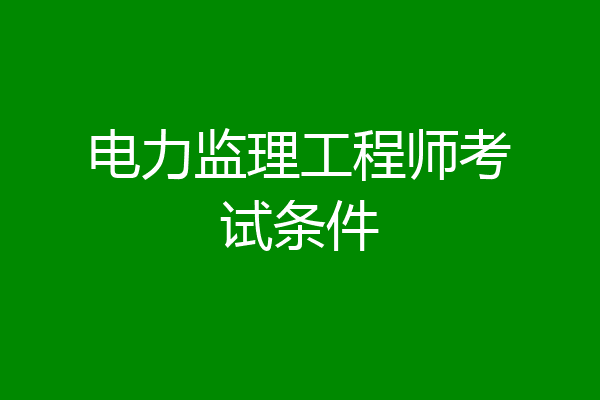 电力监理工程师考试条件