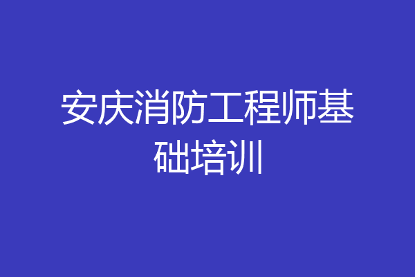 安庆消防工程师基础培训