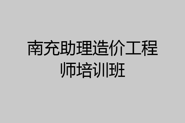 南充助理造价工程师培训班