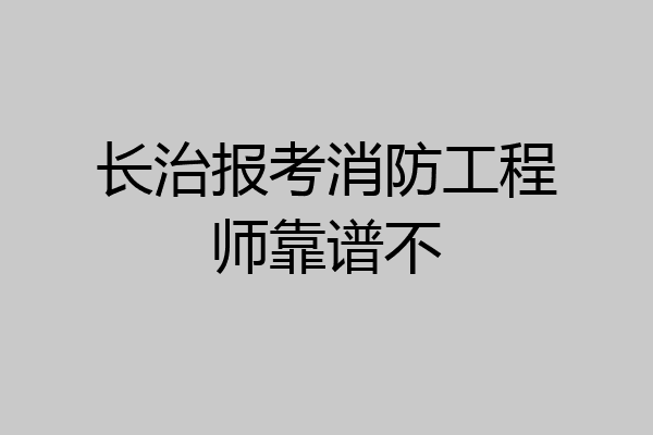 长治报考消防工程师靠谱不