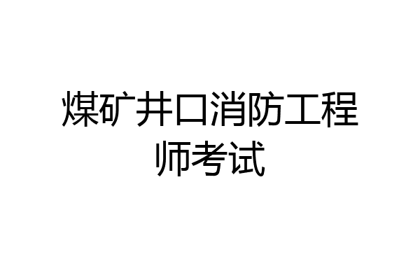 煤矿井口消防工程师考试