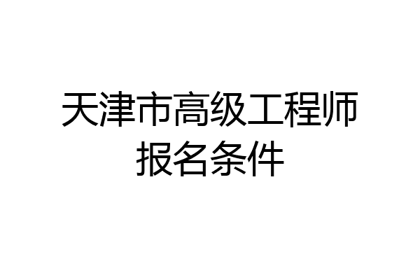 天津市高级工程师报名条件