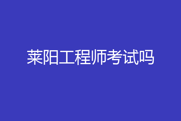 莱阳工程师考试吗