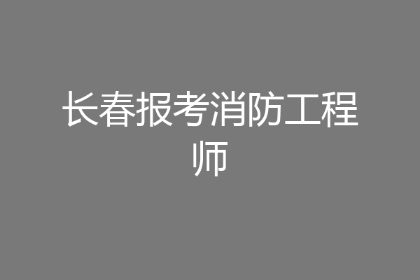 长春报考消防工程师
