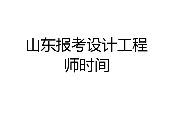 山东报考设计工程师时间