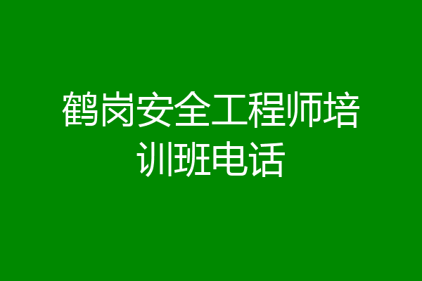 鹤岗安全工程师培训班电话