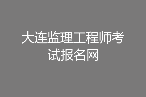 大连监理工程师考试报名网