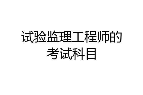 试验监理工程师的考试科目